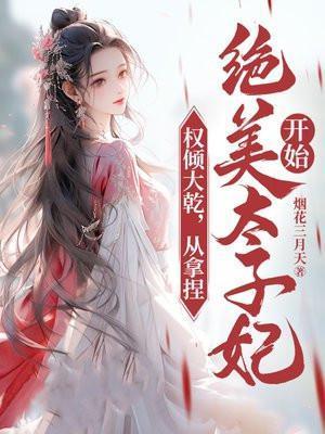 权倾大乾,从拿捏绝美太子妃开始