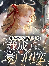 跟妹妹交换人生后，我成了豪门团宠