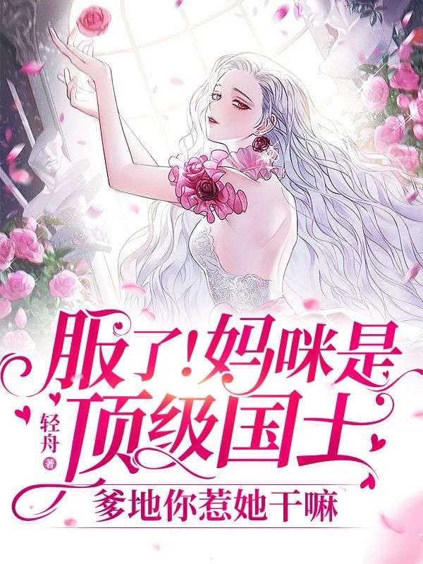 服了!妈咪是顶级国士,爹地你惹她干嘛