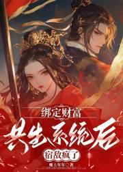 绑定财富共生系统后宿敌疯了