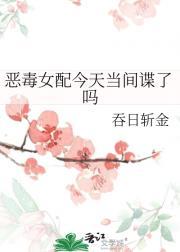 恶毒女配今天当间谍了吗