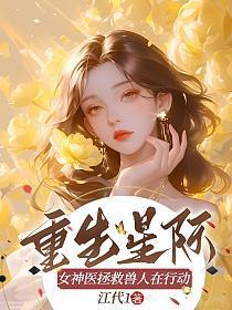 重生星际：女神医拯救兽人在行动