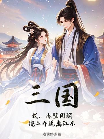 三国:我,赤壁周瑜,揽二乔脱离江东