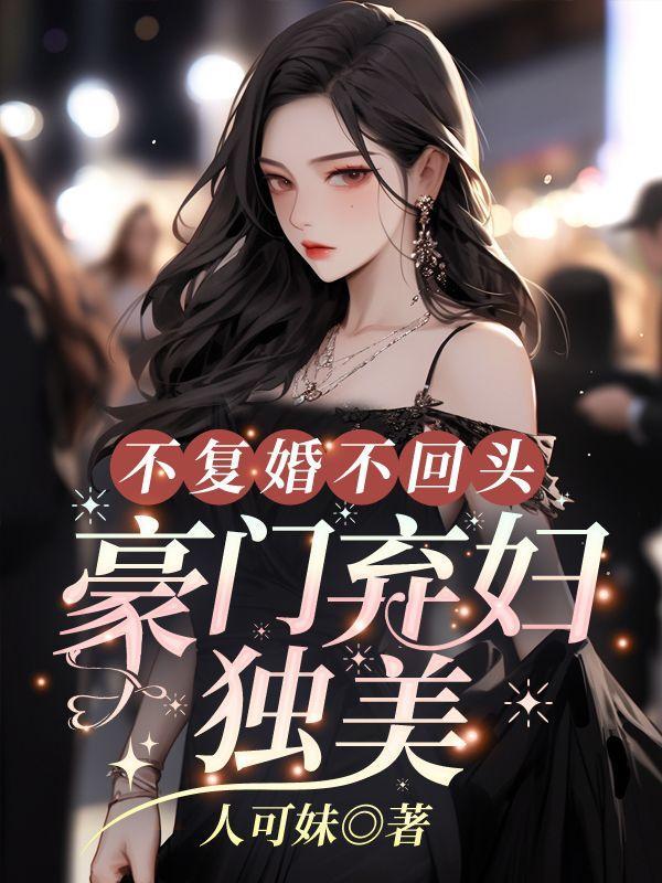 不复婚不回头,豪门弃妇独美