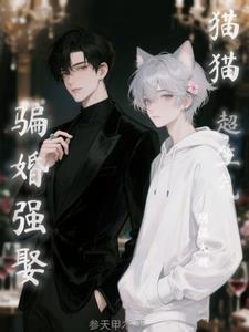 阴湿大佬骗婚强娶?猫猫超生气!