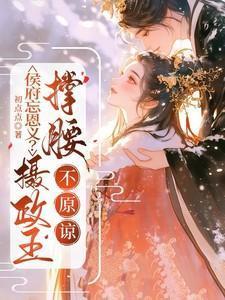 侯府忘恩义?摄政王撑腰,不原谅