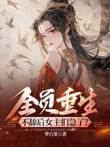 全员重生:不舔后女主们急了?