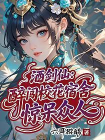 酒剑仙：醉闯校花宿舍，惊呆众人